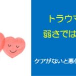 トラウマは弱さではない〜ケアがないと悪化する理由