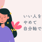 「いい人」をやめたい〜人の機嫌を取らなくてもいい、自分軸で生きる方法